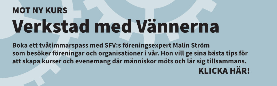 Mot ny kurs – verkstad med vännerna. Boka ett tvåtimmarspass med SFV:s föreningsexpert Malin Ström som beröker föreningar och organisationer i vår. Hon vill ge sina bästa tips för att skapa kurser och evenemang där människor möts och lär tillsammans. Klicka!